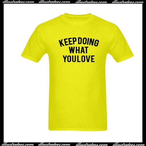 Keep Doing What You Love T-Shirt