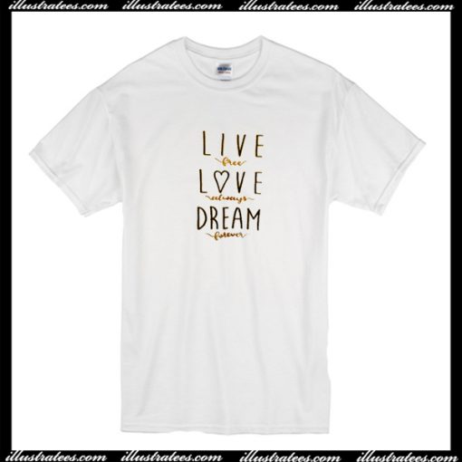 Live Free Love Always Dream Forever T Shirt