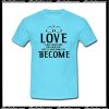 Love Is Not Something You Look For Love Is Something You Become T-Shirt