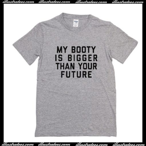 My Booty Is Bigger Than Your Future T-Shirt