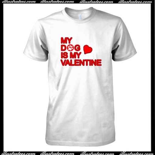 My Dog Is My Valentine T-Shirt