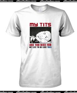 My Tits Are Too Nice For My Life To Be Like This T-Shirt