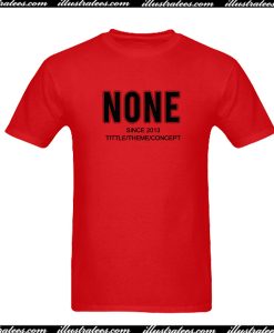 None Since 2013 T-Shirt