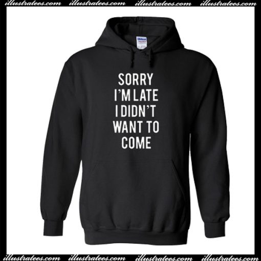 Sorry i'm late i didn't want to come Hoodie