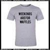 Weekends Are For Waffles T-Shirt
