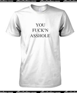 You Fuck'n Asshole T-Shirt