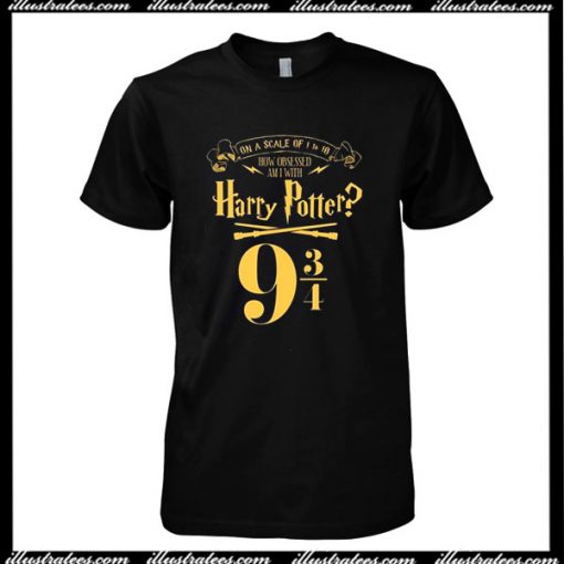 An A Scale Of 1 to 10 How Obsessed Am I With Harry Potter T-Shirt