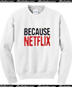 Because Netflix Sweatshirt