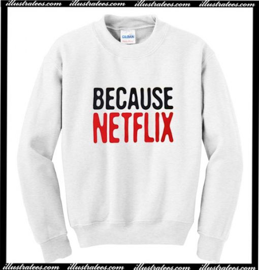 Because Netflix Sweatshirt