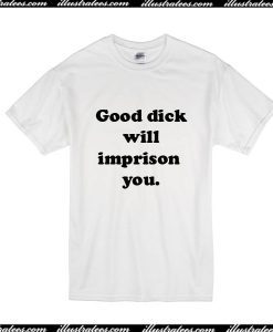 Good Dick Will Imprison You T-Shirt