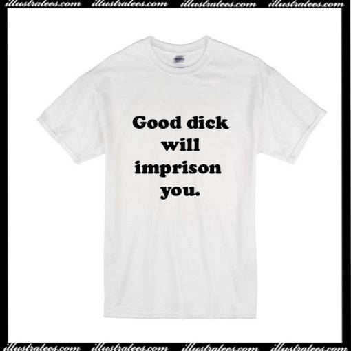 Good Dick Will Imprison You T-Shirt