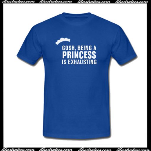 Gosh Being A Princess Is Exhausting T-Shirt