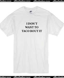 I Don't Want To Taco Bout It T Shirt