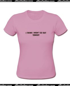 I Think I Won't Go Out Tonight T-Shirt