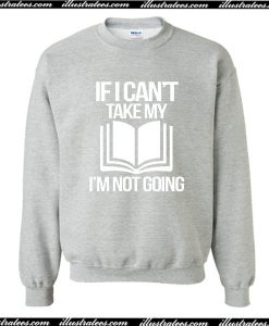 If I Can't Take My Book I'm Not Going Sweatshirt