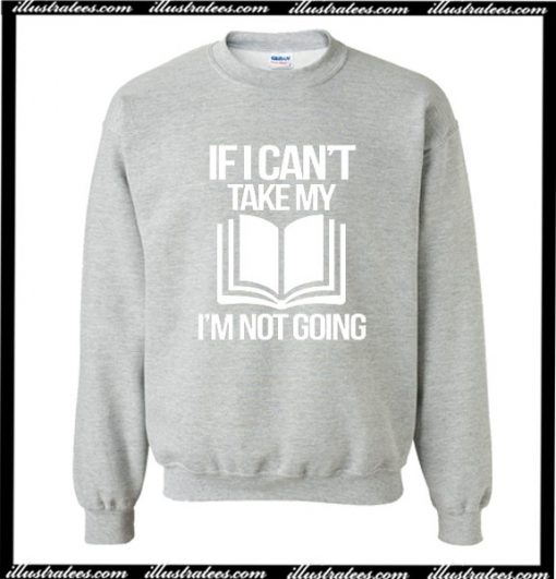 If I Can't Take My Book I'm Not Going Sweatshirt