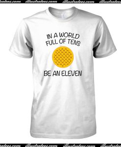 In A World Full Of Tens Be An Eleven T-Shirt