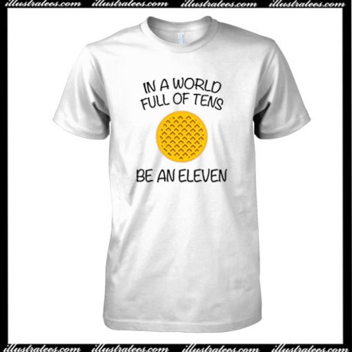 In A World Full Of Tens Be An Eleven T-Shirt