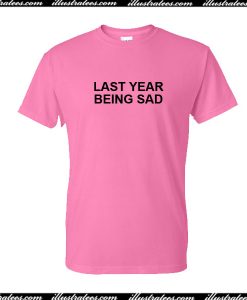 Last Year Being Sad T-Shirt