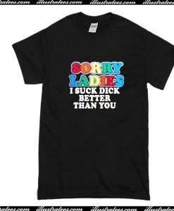 Sorry Ladies I Suck Dick Better Than You T-Shirt
