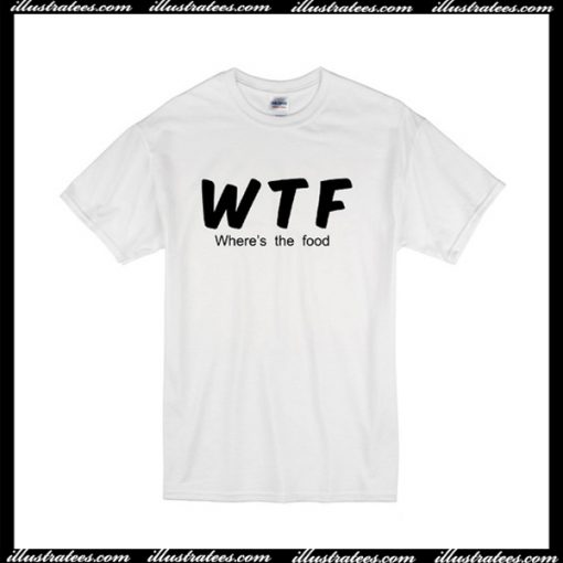 WTF where's the food T-shirt