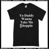 Yo Daddy Wanna Take Me Shoppin T-Shirt