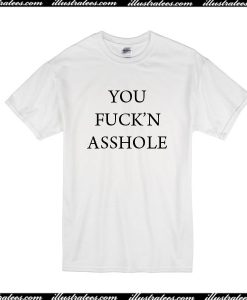 You Fuck'n Asshole T-Shirt