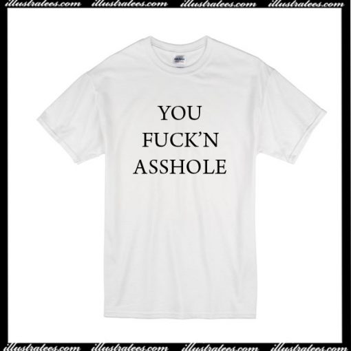 You Fuck'n Asshole T-Shirt