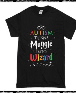 Autism Turn Muggle Into Wizard T-Shirt