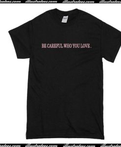 Be Careful Who You Love T-Shirt