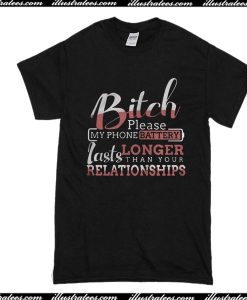 Bitch Please My Phone Battery Last Longer Than Your Relationship T-Shirt