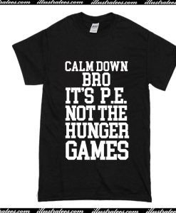 Calm Down Bro It's PE Not The Hunger Games T-Shirt