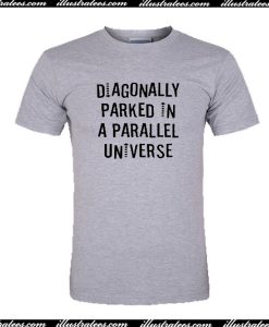 Diagonally Parked In A Parallel Universe T-Shirt