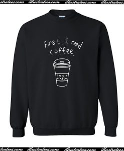 First I Need Coffee Sweatshirt