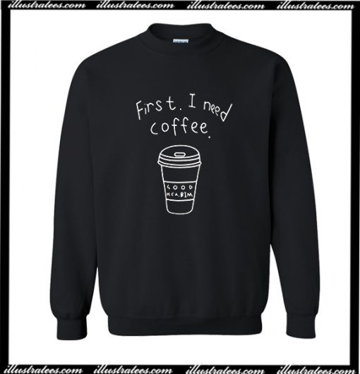 First I Need Coffee Sweatshirt