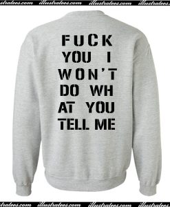 Fuck You I Won’t Do WH at You Tell Me Sweatshirt Back