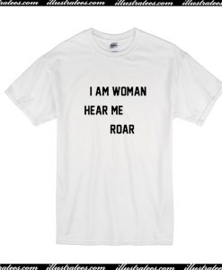 I Am Woman Hear Me Roar T-Shirt