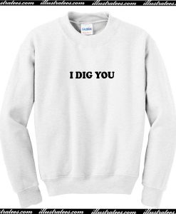 I DIG YOU Sweatshirt