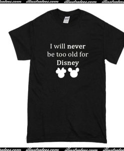 I Will Never Be Too Old For Disney T-Shirt