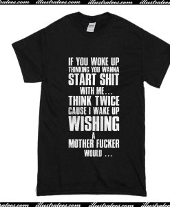 If You Woke Up Thinking You Wanna Start Shit With Me T-Shirt