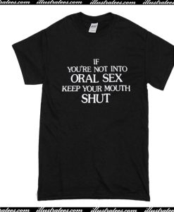 If you're Not Into Oral Sex Keep Your Mouth Shut T-Shirt