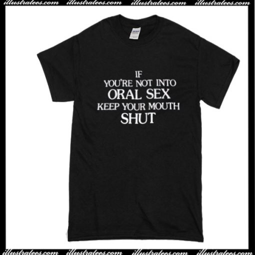 If you're Not Into Oral Sex Keep Your Mouth Shut T-Shirt