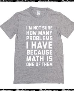 I'm Not Sure How Many Problems T-Shirt