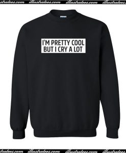 I'm Pretty Cool But I Cry A Lot Sweatshirt