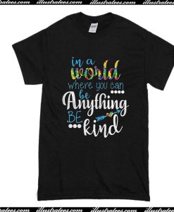 In A World Where You Can Be Anything Be Kind T-Shirt