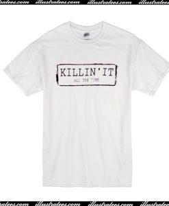 Killin' It All The Time T-Shirt