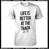 Life Is Better At The Track T-Shirt
