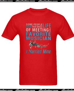 Some People Dream Their Whole Life Of Meeting Favorite Musician I Married Mine T-Shirt