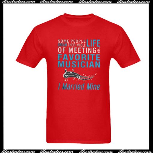 Some People Dream Their Whole Life Of Meeting Favorite Musician I Married Mine T-Shirt