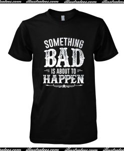 Something Bad Is About To Happen T-Shirt